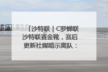 沙特联｜C罗蝉联沙特联赛金靴，赛后更新社媒暗示离队：这个章节结束了