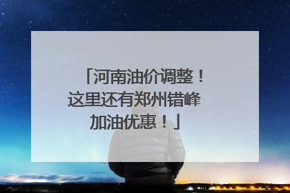 河南油价调整！这里还有郑州错峰加油优惠！