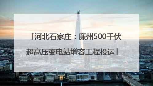 河北石家庄：廉州500千伏超高压变电站增容工程投运