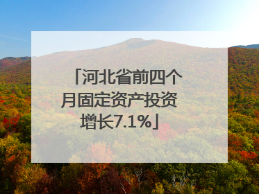 河北省前四个月固定资产投资增长7.1%