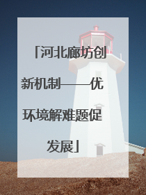 河北廊坊创新机制——优环境解难题促发展