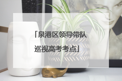 泉港区领导带队巡视高考考点