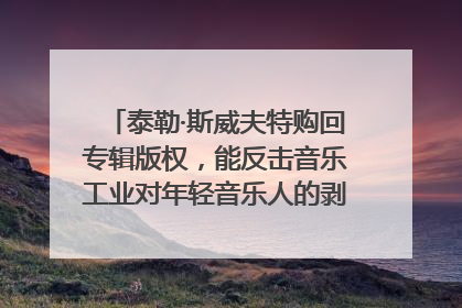 泰勒·斯威夫特购回专辑版权，能反击音乐工业对年轻音乐人的剥削吗？｜文化周报