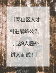 泰山区人才引进最新公告，这9人递补进入面试！