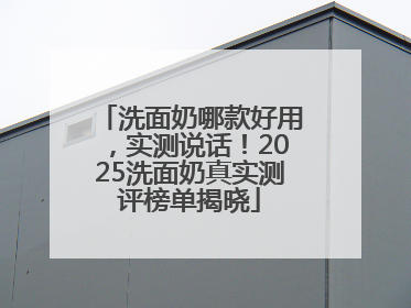 洗面奶哪款好用，实测说话！2025洗面奶真实测评榜单揭晓