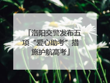 洛阳交警发布五项“爱心助考”措施护航高考