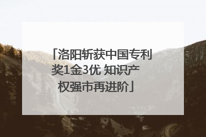 洛阳斩获中国专利奖1金3优 知识产权强市再进阶