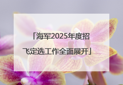 海军2025年度招飞定选工作全面展开