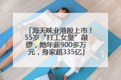 海天味业港股上市！55岁“打工女皇”敲锣，她年薪900多万元，身家超335亿