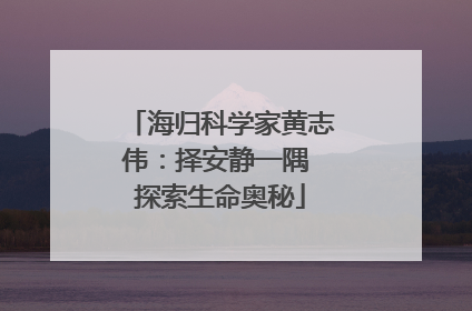 海归科学家黄志伟：择安静一隅 探索生命奥秘