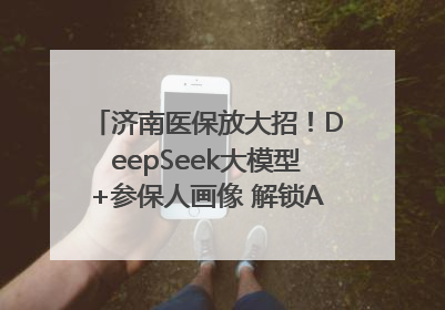 济南医保放大招！DeepSeek大模型+参保人画像 解锁AI医保管家新体验