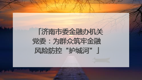 济南市委金融办机关党委：为群众筑牢金融风险防控“护城河”