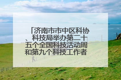 济南市市中区科协、科技局举办第二十五个全国科技活动周和第九个科技工作者日主场活动