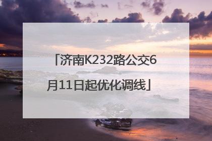 济南K232路公交6月11日起优化调线