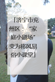 济宁市兖州区：“家庭小剧场”变为移风易俗小课堂