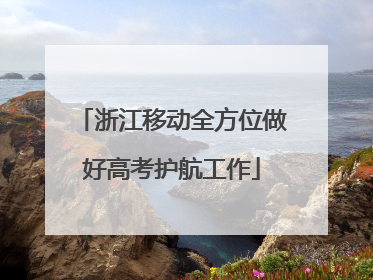 浙江移动全方位做好高考护航工作