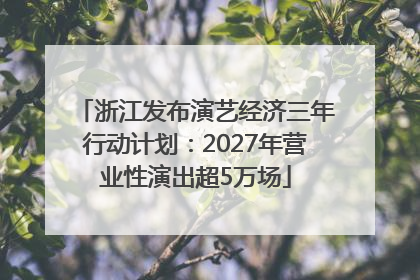 浙江发布演艺经济三年行动计划：2027年营业性演出超5万场