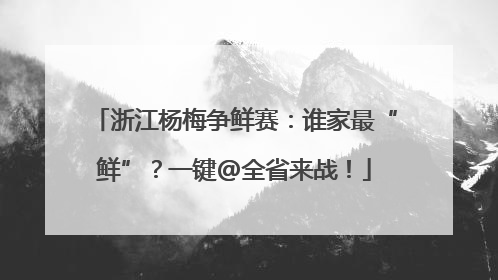 浙江杨梅争鲜赛：谁家最“鲜”？一键@全省来战！
