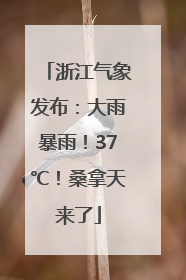 浙江气象发布：大雨暴雨！37℃！桑拿天来了