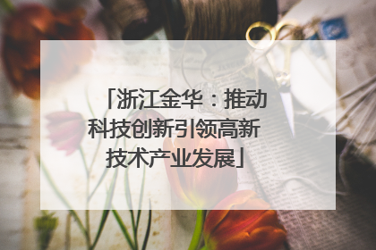 浙江金华：推动科技创新引领高新技术产业发展