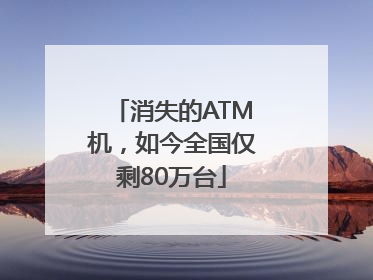 消失的ATM机，如今全国仅剩80万台