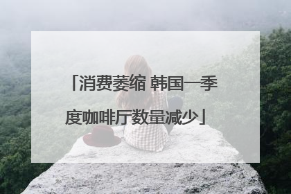 消费萎缩 韩国一季度咖啡厅数量减少