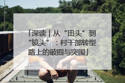 深读｜从“田头”到“镜头”：村干部转型路上的破圈与突围