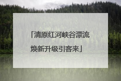 清原红河峡谷漂流焕新升级引客来