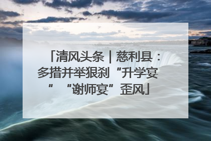 清风头条｜慈利县：多措并举狠刹“升学宴”“谢师宴”歪风