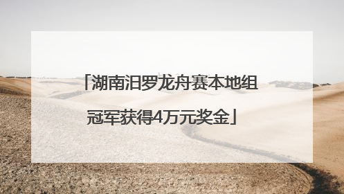 湖南汨罗龙舟赛本地组冠军获得4万元奖金