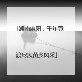 湖南麻阳：千年竞渡尽展苗乡风采