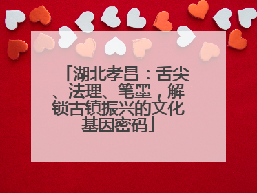 湖北孝昌：舌尖、法理、笔墨，解锁古镇振兴的文化基因密码