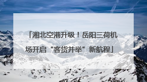 湘北空港升级！岳阳三荷机场开启“客货并举”新航程