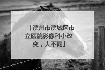 滨州市滨城区市立医院影像科小改变，大不同