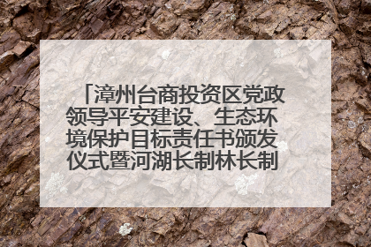 漳州台商投资区党政领导平安建设、生态环境保护目标责任书颁发仪式暨河湖长制林长制工作会议召开