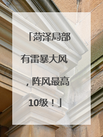 菏泽局部有雷暴大风，阵风最高10级！