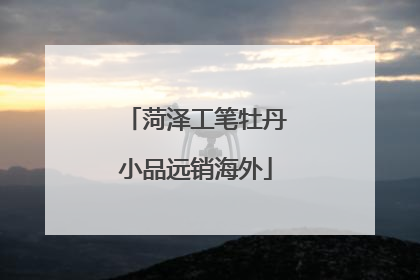 菏泽工笔牡丹小品远销海外