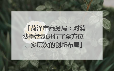菏泽市商务局：对消费季活动进行了全方位、多层次的创新布局