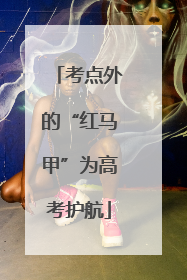 考点外的“红马甲”为高考护航