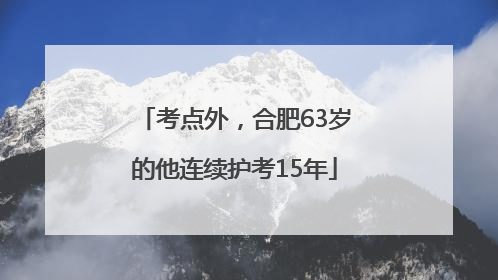 考点外，合肥63岁的他连续护考15年