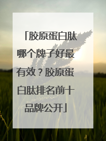 胶原蛋白肽哪个牌子好最有效？胶原蛋白肽排名前十品牌公开