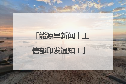 能源早新闻丨工信部印发通知！
