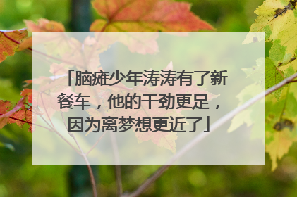 脑瘫少年涛涛有了新餐车，他的干劲更足，因为离梦想更近了