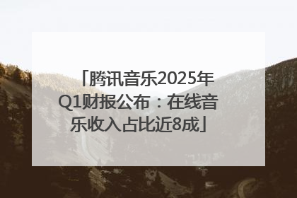 腾讯音乐2025年Q1财报公布：在线音乐收入占比近8成