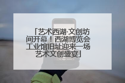 艺术西湖·文创坊间开幕！西湖博览会工业馆旧址迎来一场艺术文创盛宴