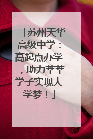 苏州天华高级中学：高起点办学，助力莘莘学子实现大学梦！