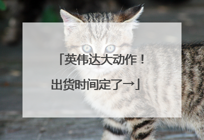 英伟达大动作！出货时间定了→
