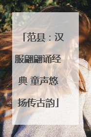 范县：汉服翩翩诵经典 童声悠扬传古韵