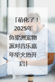 萌化了！2025年鱼梁洲宠物派对音乐嘉年华火热开启
