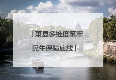 萧县多维度筑牢民生保障底线